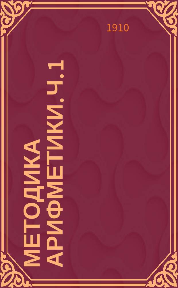 ... Методика арифметики. Ч. 1 : Курс младшего отделения начальной школы