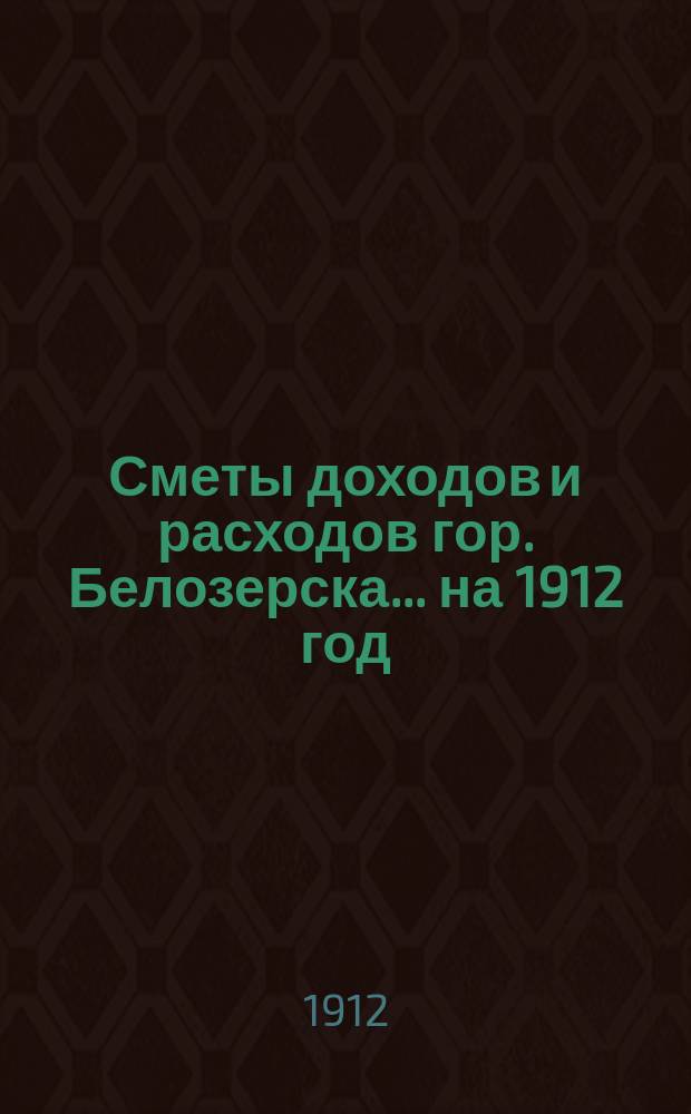 Сметы доходов и расходов гор. Белозерска... на 1912 год