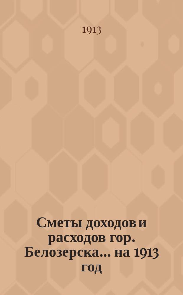 Сметы доходов и расходов гор. Белозерска... на 1913 год