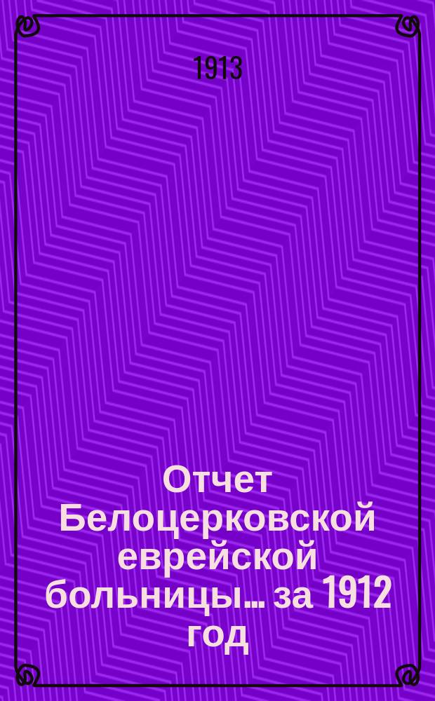 Отчет Белоцерковской еврейской больницы... за 1912 год