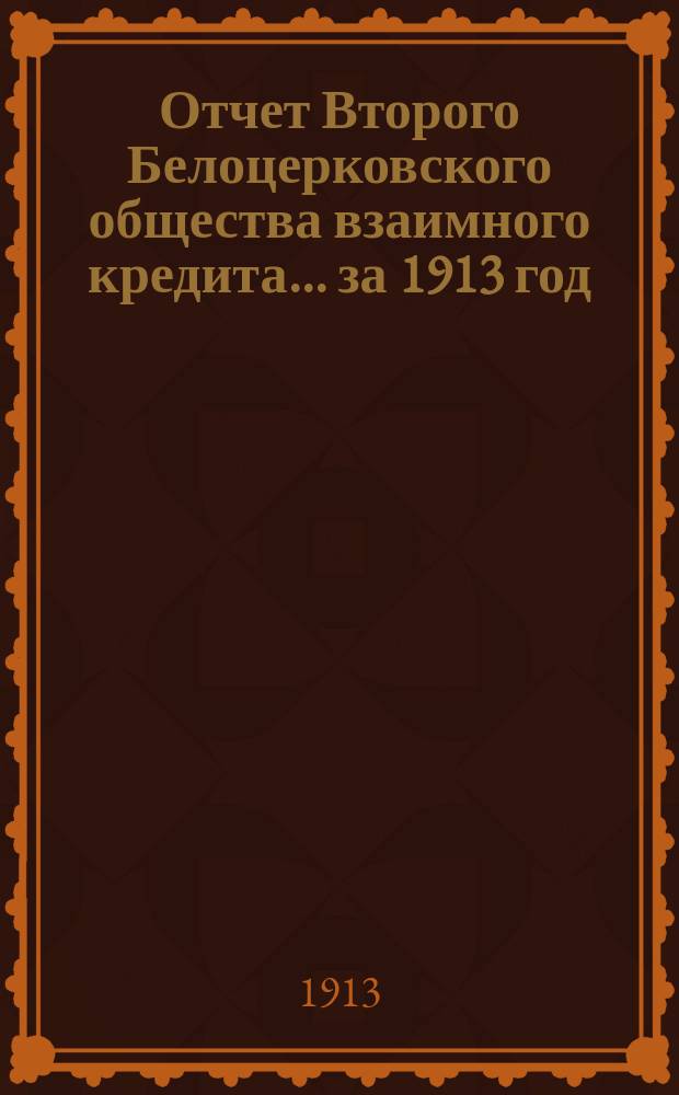 Отчет Второго Белоцерковского общества взаимного кредита... ... за 1913 год