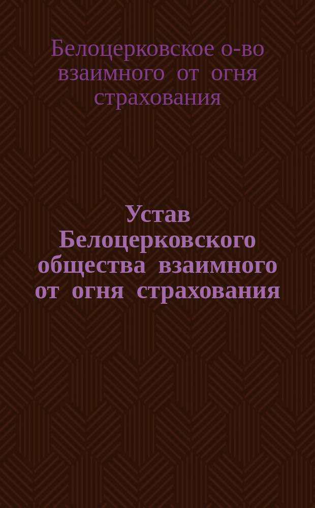 Устав Белоцерковского общества взаимного от огня страхования : Утв. 19 окт. 1910 г.