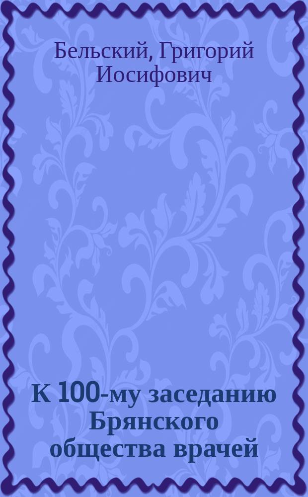 К 100-му заседанию Брянского общества врачей : Обзор деятельности О-ва (1897-1910)