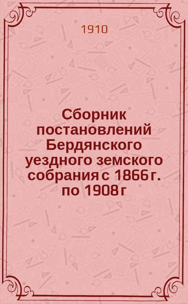Сборник постановлений Бердянского уездного земского собрания с 1866 г. по 1908 г : Т. 1. Т. 2. 11 : Земская медицина ; 12. Народное образование