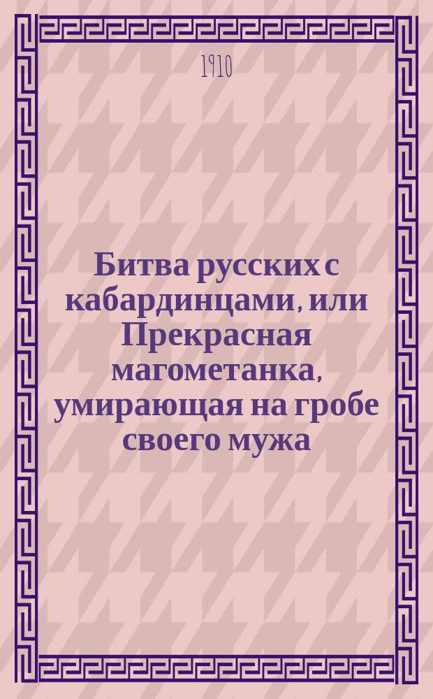 Битва русских с кабардинцами, или Прекрасная магометанка, умирающая на гробе своего мужа : Повесть