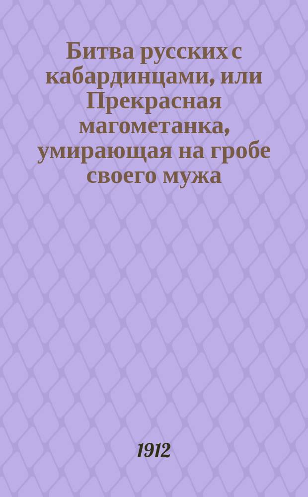 Битва русских с кабардинцами, или Прекрасная магометанка, умирающая на гробе своего мужа : Повесть