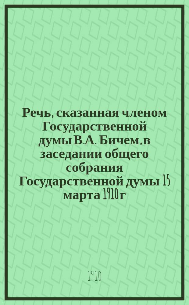 Речь, сказанная членом Государственной думы В.А. Бичем, в заседании общего собрания Государственной думы 15 марта 1910 г. при рассмотрении сметы Лесного департамента на 1910 г.