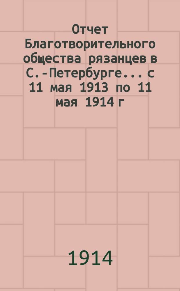 Отчет Благотворительного общества рязанцев в С.-Петербурге... с 11 мая 1913 по 11 мая 1914 г.