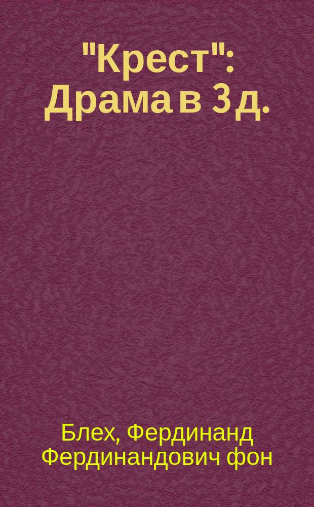 "Крест": Драма в 3 д.; Стихотворения; Роман в письмах баронессы Б. / Ф.Ф. фон-Блех