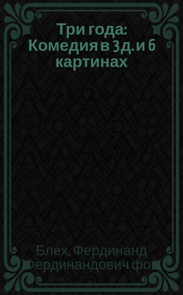 Три года : Комедия в 3 д. и 6 картинах