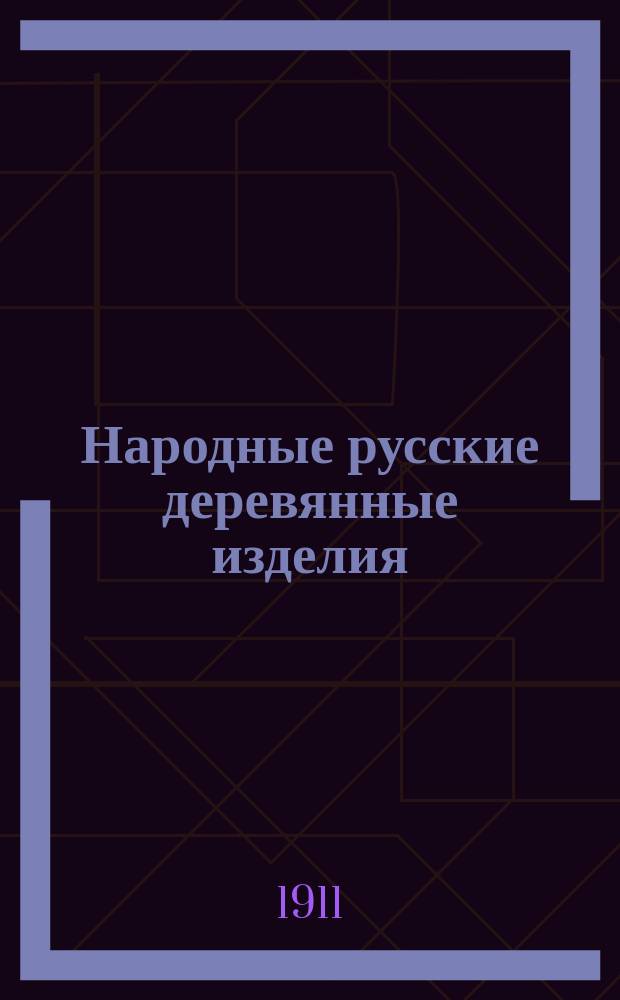 Народные русские деревянные изделия : Предметы домаш., хоз. и отчасти церк. обихода [Альбом]. Вып. 1