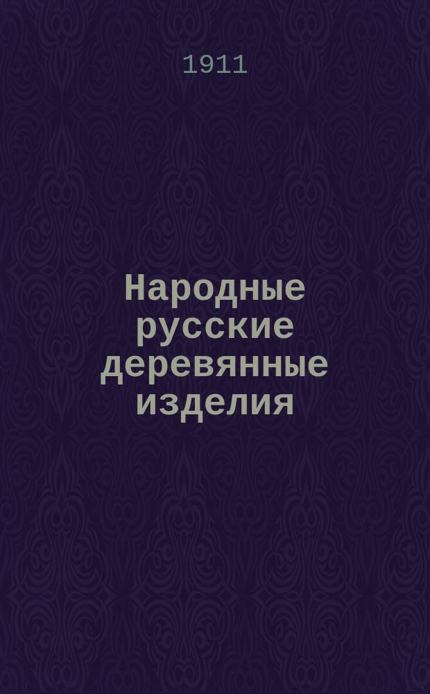 Народные русские деревянные изделия : Предметы домаш., хоз. и отчасти церк. обихода [Альбом]. Вып. 9