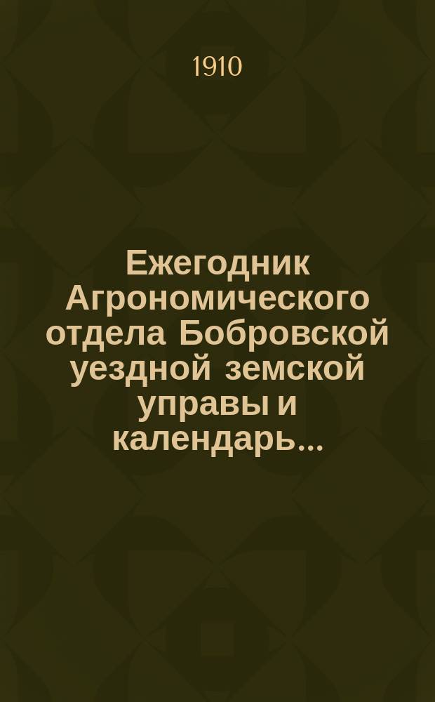 Ежегодник Агрономического отдела Бобровской уездной земской управы и календарь...