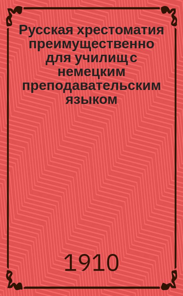 Русская хрестоматия преимущественно для училищ с немецким преподавательским языком : В 3 ч. Ч. 1 : Для приготовительного и первых двух классов гимназий, реальных и начальных училищ