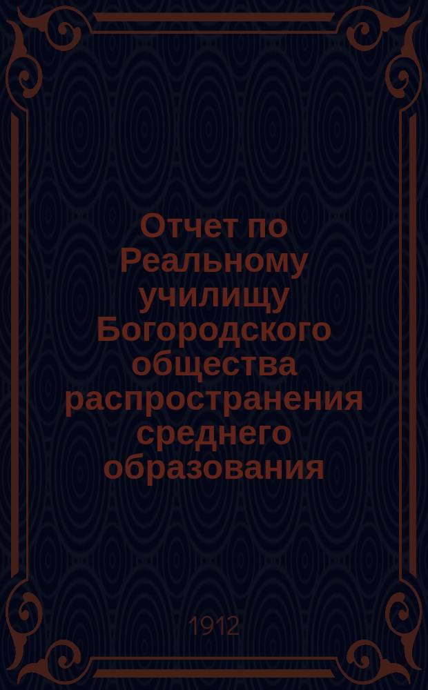Отчет по Реальному училищу Богородского общества распространения среднего образования... за 1911-12 учеб. год