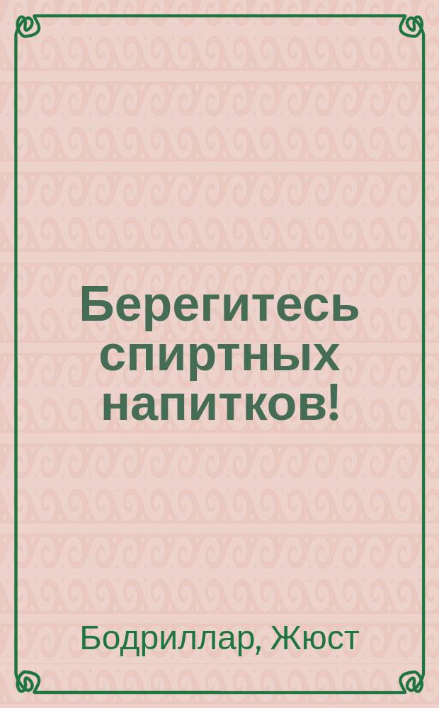 ... Берегитесь спиртных напитков! : Двадцать бесед для самостоят. чтения юношества и для преподавания основ. сведений о вреде алкоголизма : С фр