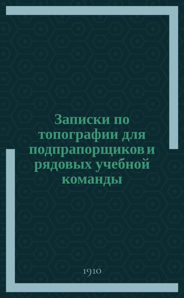 Записки по топографии для подпрапорщиков и рядовых учебной команды