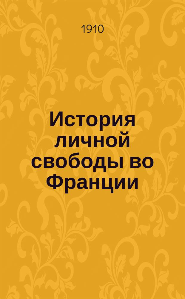 ... История личной свободы во Франции : Т. 1-. Т. 1 : Старый порядок и революция