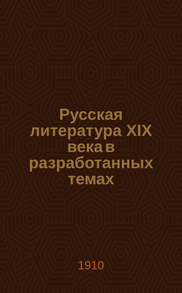 Русская литература XIX века в разработанных темах : Пособие для учеников ст. классов сред. учеб. заведений и для самообразования