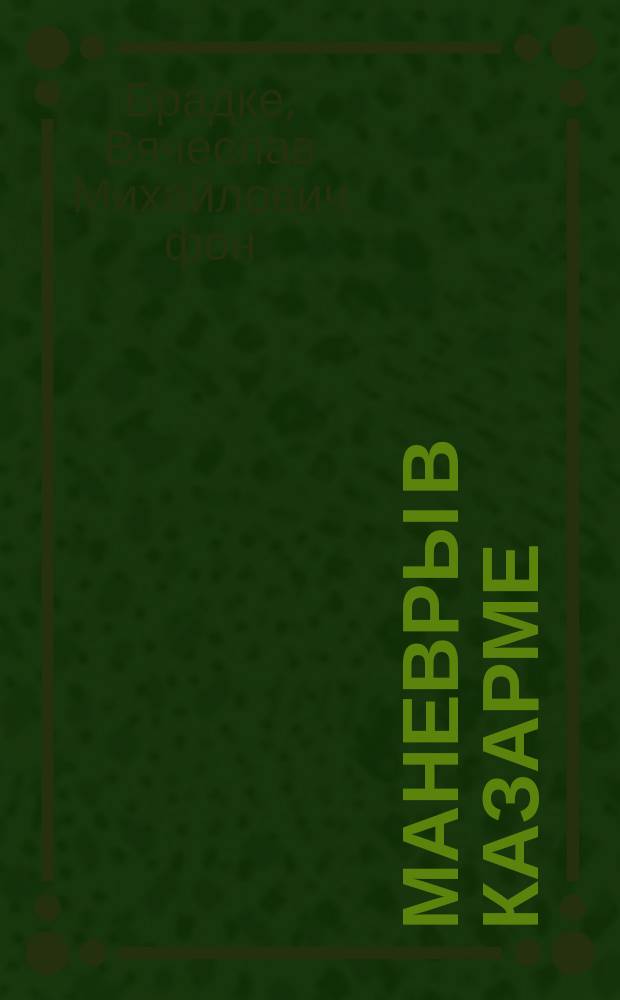 Маневры в казарме : Воен.-учеб. пособие для обучения чтению карт, приемам топогр. съемки и занятий полевой службы : Системы В.М. фон-Брадке