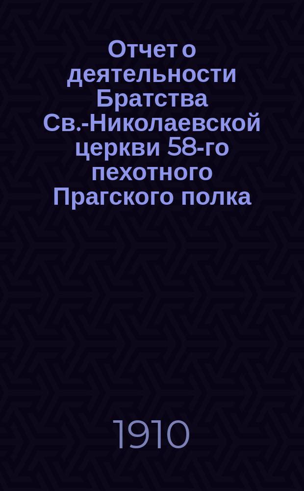 Отчет о деятельности Братства Св.-Николаевской церкви 58-го пехотного Прагского полка... ... за 1909 г.