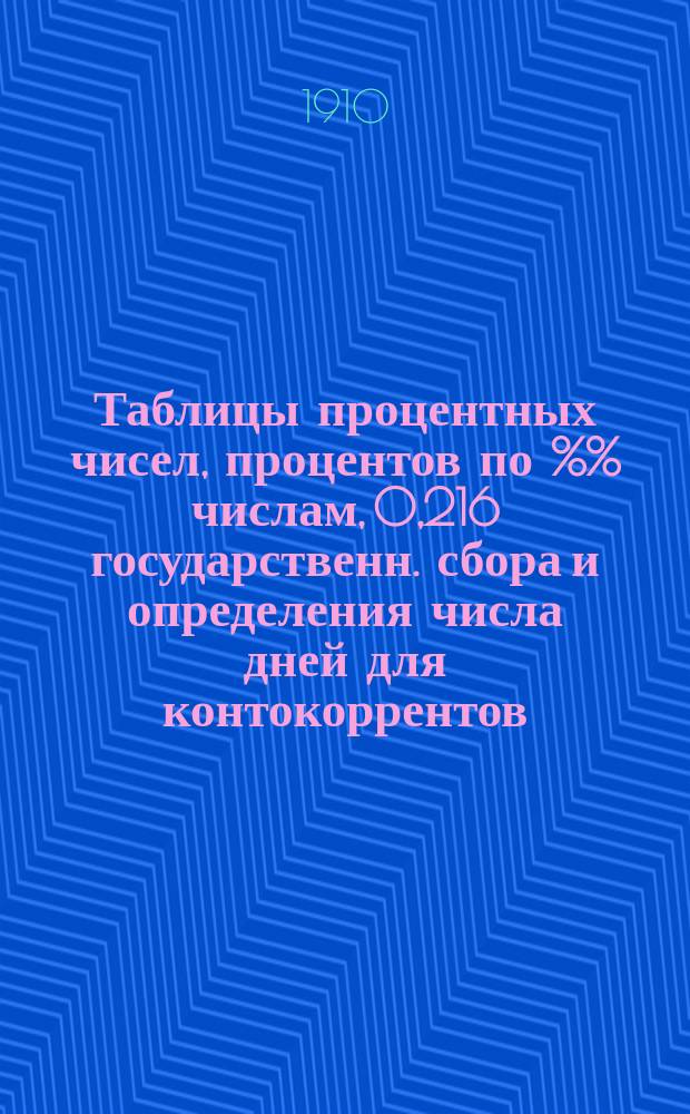 ... Таблицы процентных чисел, процентов по %% числам, 0,216 государственн. сбора и определения числа дней для контокоррентов