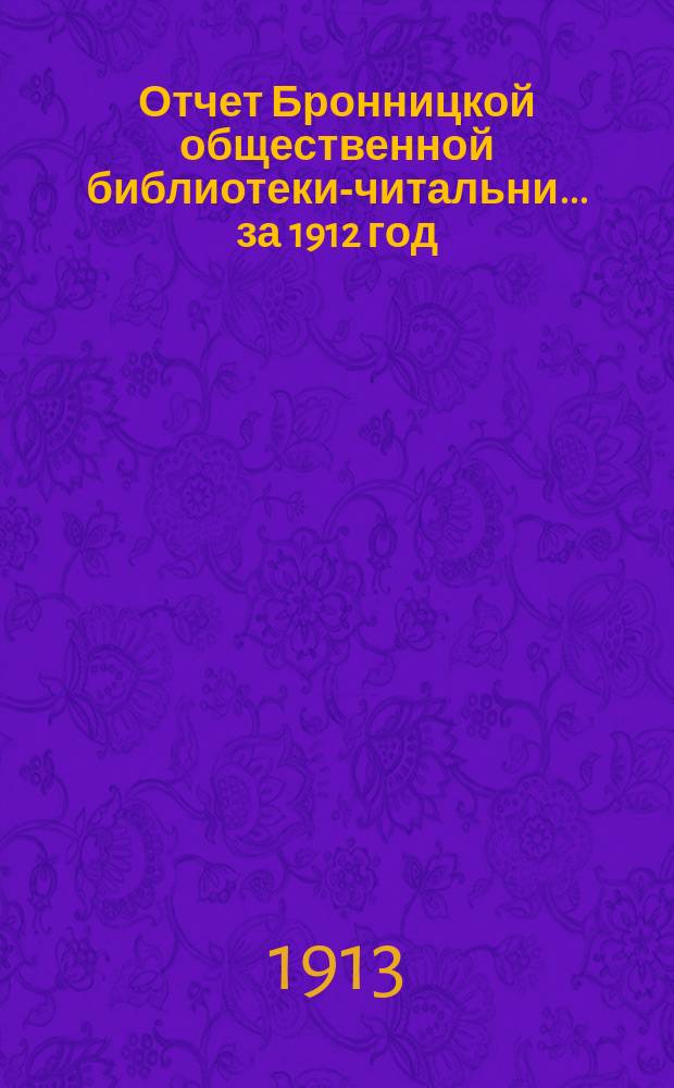 Отчет Бронницкой общественной библиотеки-читальни... за 1912 год