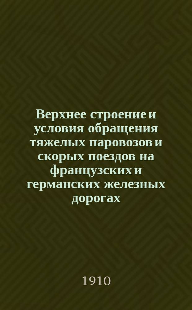 Верхнее строение и условия обращения тяжелых паровозов и скорых поездов на французских и германских железных дорогах : (Из отчета о загранич. командировке)