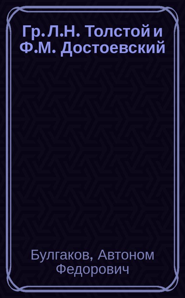 Гр. Л.Н. Толстой и Ф.М. Достоевский : Разбор их произведений с характеристикой особенностей творчества