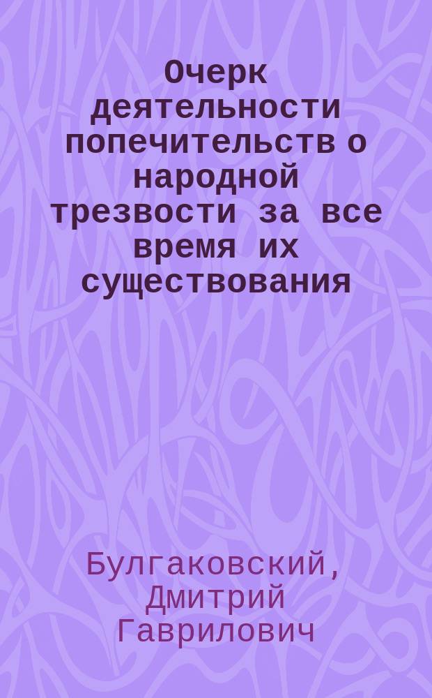 Очерк деятельности попечительств о народной трезвости за все время их существования (1895-1909 г.) : В 2 ч. : Сост. по офиц. источникам
