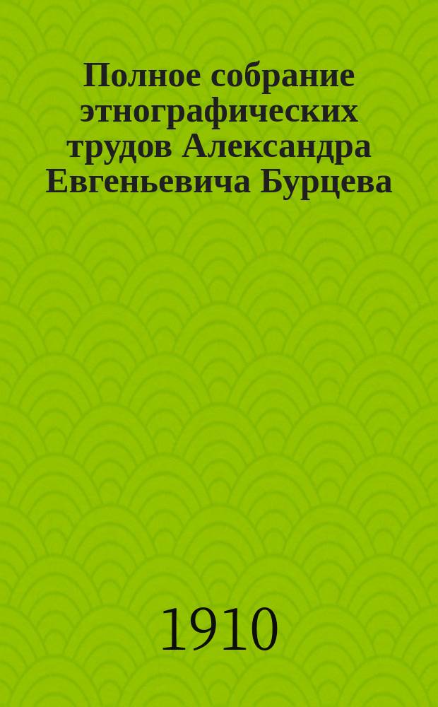 Полное собрание этнографических трудов Александра Евгеньевича Бурцева : [С портр. авт. материалов и некоторых худож.]. Т. 1-11. Т. 6 : Легенды русского народа