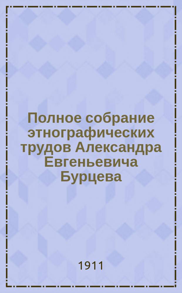 Полное собрание этнографических трудов Александра Евгеньевича Бурцева : [С портр. авт. материалов и некоторых худож.]. Т. 1-11. Т. 7 : Сказания русского народа ; Детские игры и забавы