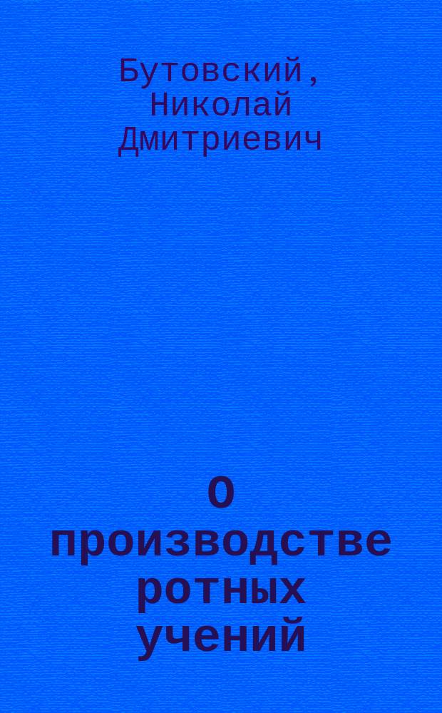 О производстве ротных учений : (Практ. приемы для скорого и сист. обучения роты)