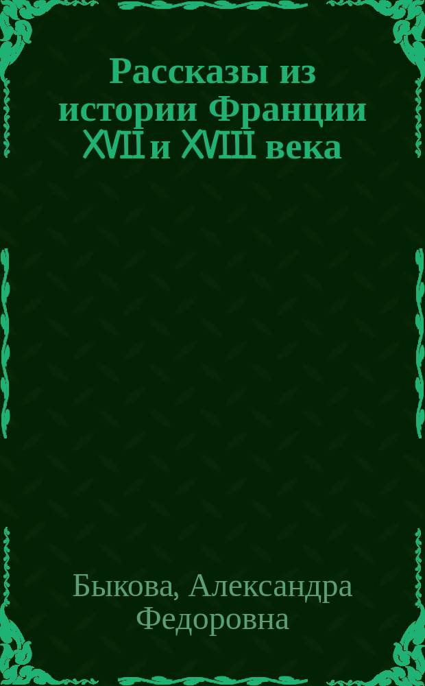... Рассказы из истории Франции XVII и XVIII века : От Генриха IV (1593) до Людовика XVI (1789 г.) : (Эпоха Бурбонов) : С 3 рис. в тексте