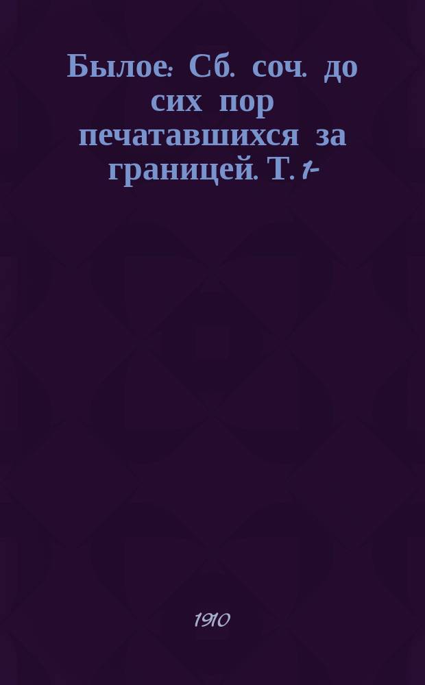 Былое : Сб. соч. до сих пор печатавшихся за границей. Т. 1-