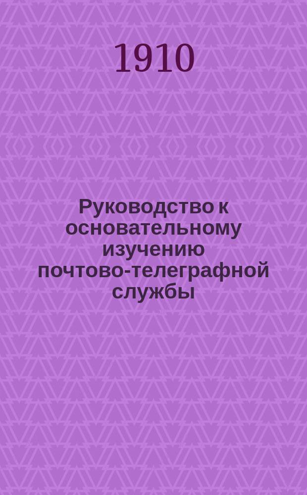Руководство к основательному изучению почтово-телеграфной службы : (В 6 ч.) : С карт. движения почт. вагонов