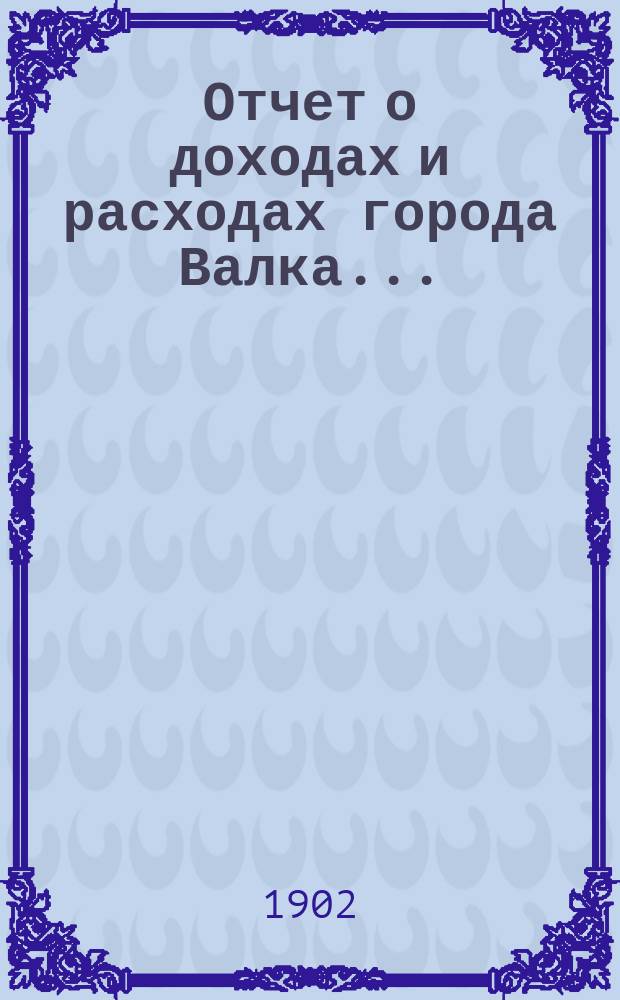 Отчет о доходах и расходах города Валка...