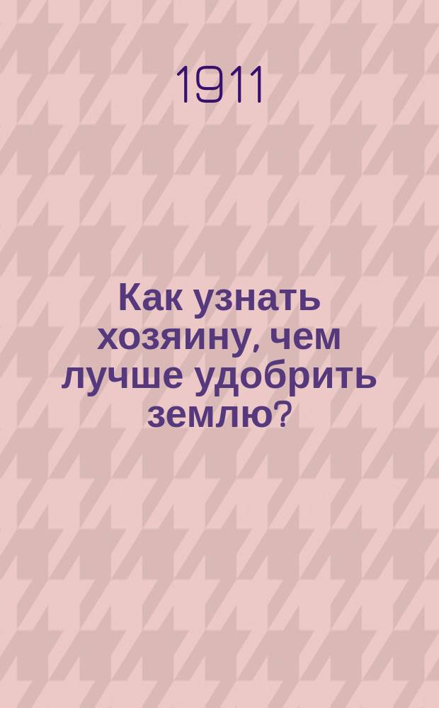 Как узнать хозяину, чем лучше удобрить землю? : Прогр. опытов с искусств. удобрениями