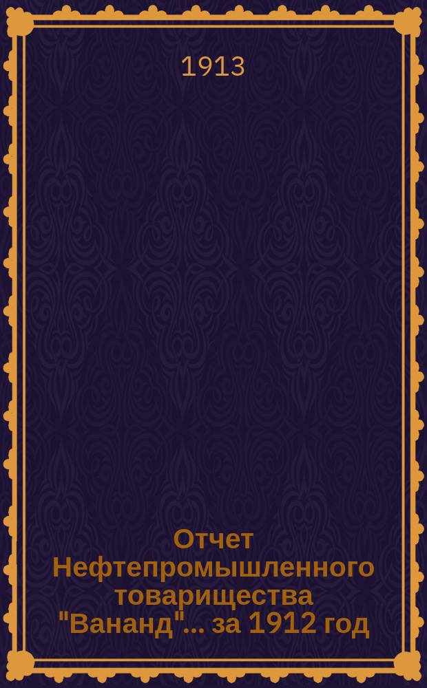 Отчет Нефтепромышленного товарищества "Вананд"... за 1912 год