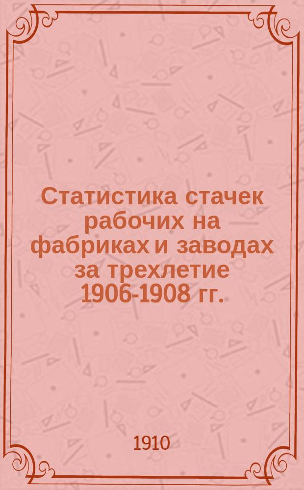 Статистика стачек рабочих на фабриках и заводах за трехлетие 1906-1908 гг.