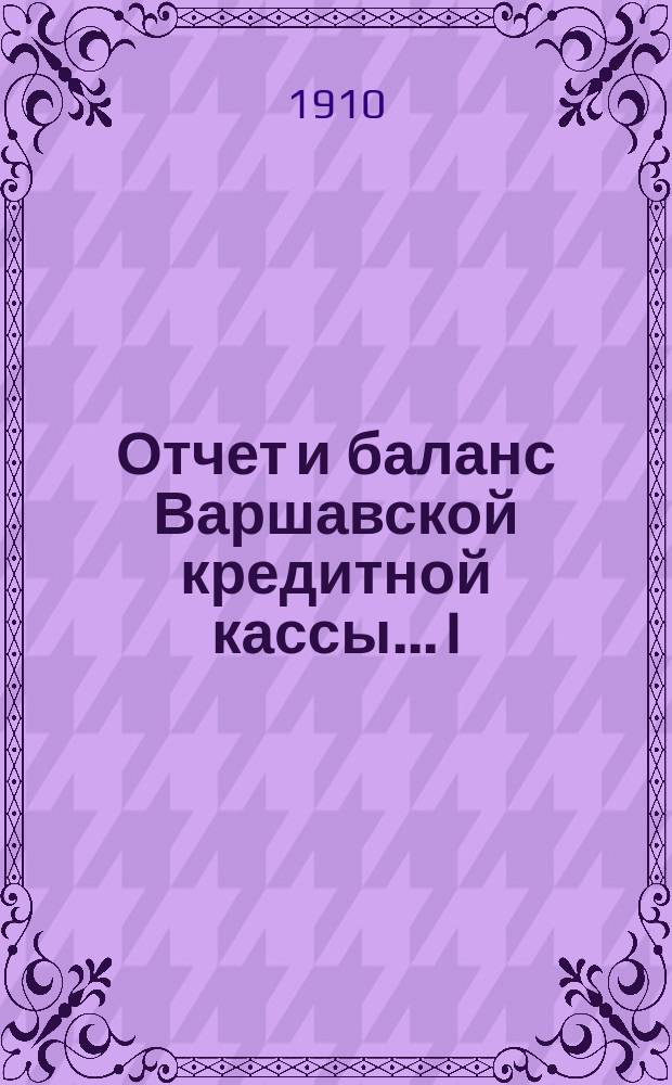 ... Отчет и баланс Варшавской кредитной кассы... I : ... за время с 31 мая по 31 декабря 1910 г.