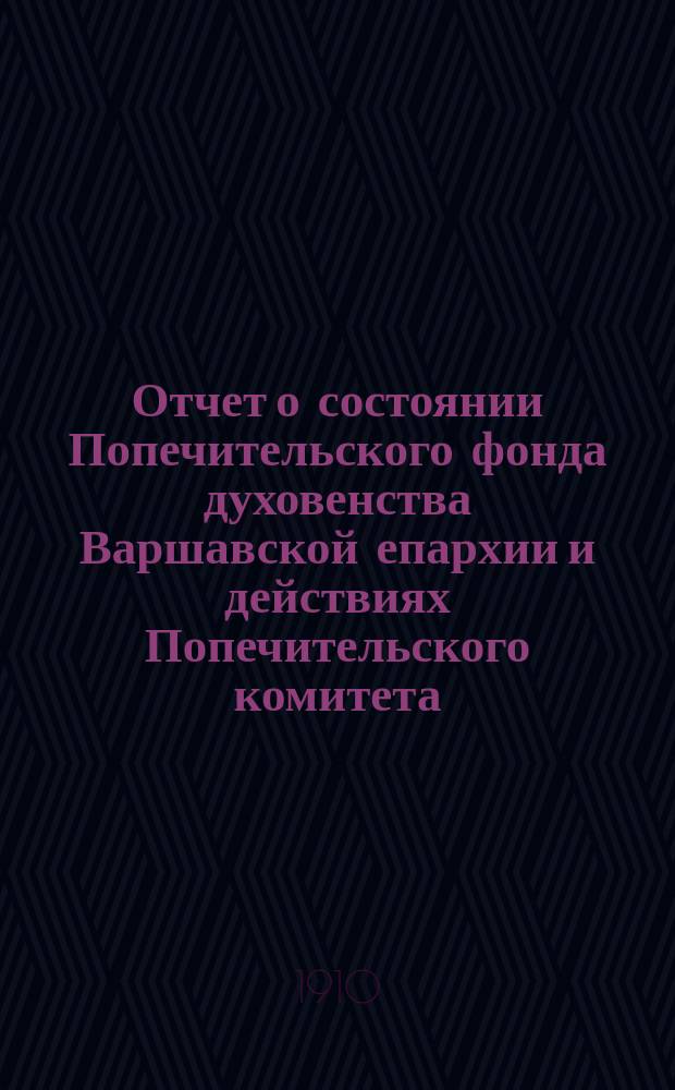 Отчет о состоянии Попечительского фонда духовенства Варшавской епархии и действиях Попечительского комитета... ... за 1909 год