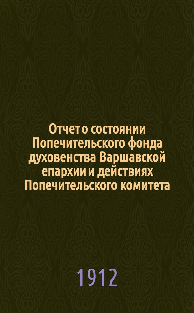 Отчет о состоянии Попечительского фонда духовенства Варшавской епархии и действиях Попечительского комитета... ... за 1911-ый год