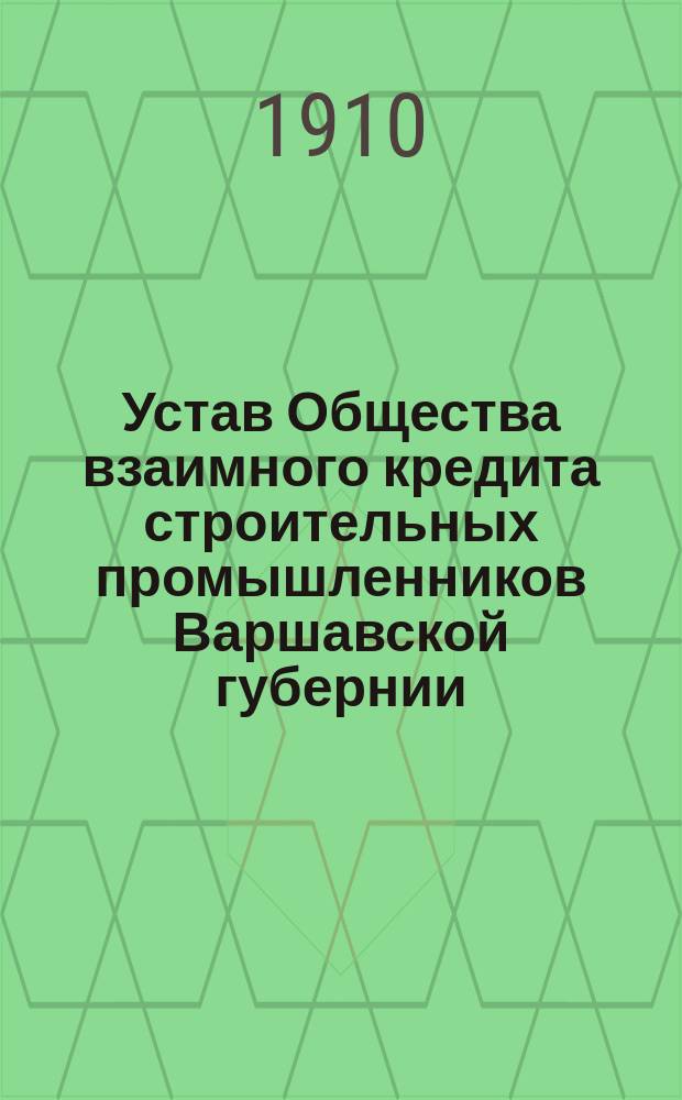 Устав Общества взаимного кредита строительных промышленников Варшавской губернии : Утв. 23 сент. 1910 г.