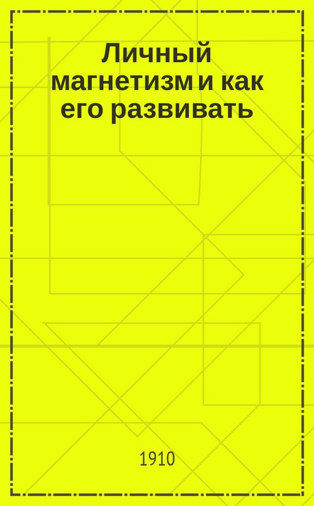 Личный магнетизм и как его развивать : Науч. исслед. о личном магнетизме и его применении