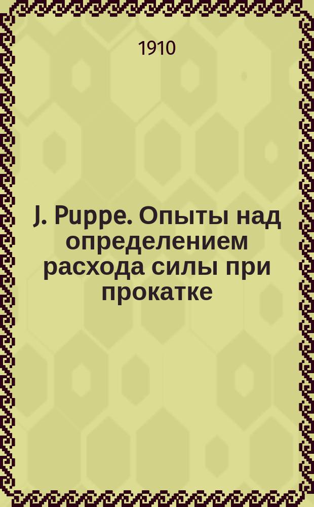 J. Puppe. Опыты над определением расхода силы при прокатке : Подроб. разбор инж.-техн. Н.С. Верещагина