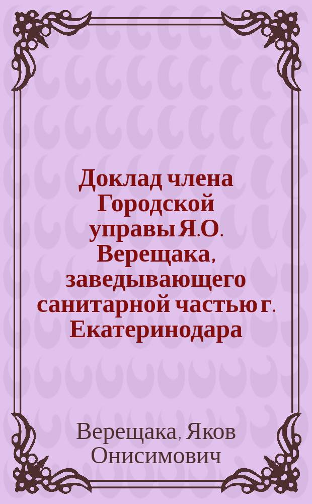 Доклад члена Городской управы Я.О. Верещака, заведывающего санитарной частью г. Екатеринодара, о мерах, принятых Городским управлением по борьбе с эпидемией холеры в 1910 году