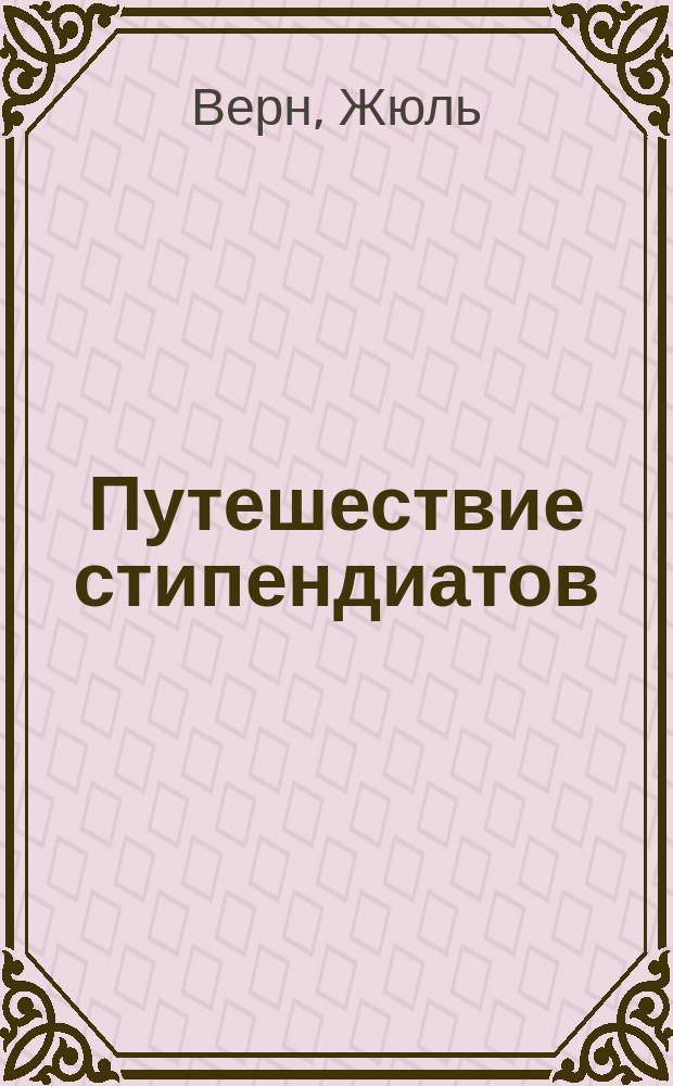 ... Путешествие стипендиатов : Роман : С рис
