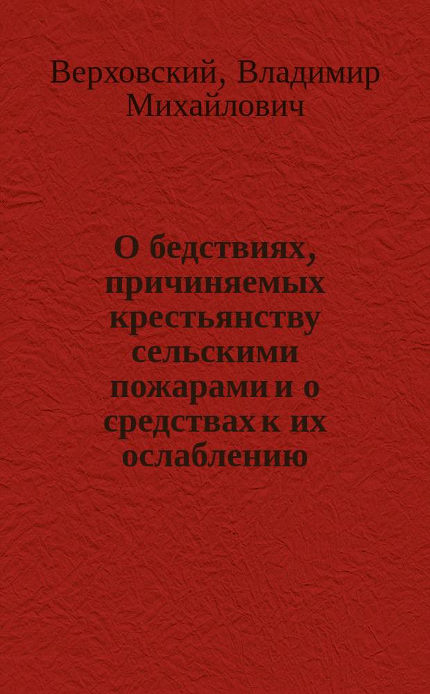 О бедствиях, причиняемых крестьянству сельскими пожарами и о средствах к их ослаблению : (Докл., чит. в Рус. собр. 10 дек. 1909 г.)