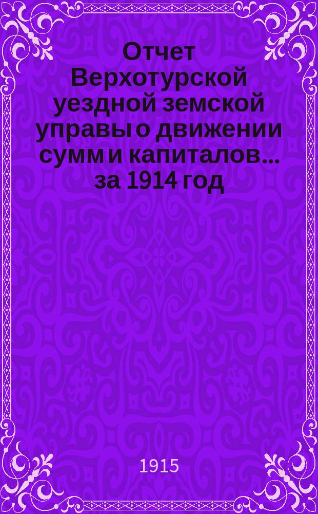 Отчет Верхотурской уездной земской управы о движении сумм и капиталов... за 1914 год